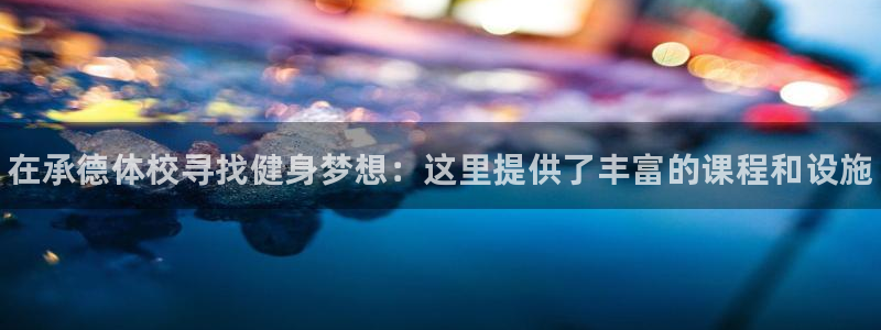 尊龙官网下载招商电话地址查询：在承德体校寻找健身梦想