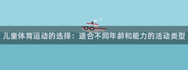 尊龙官网下载平台假的吗是真的吗吗：儿童体育运动的选择