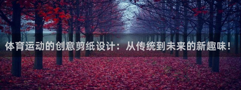 尊龙官网下载招商电话号码：体育运动的创意剪纸设计：从