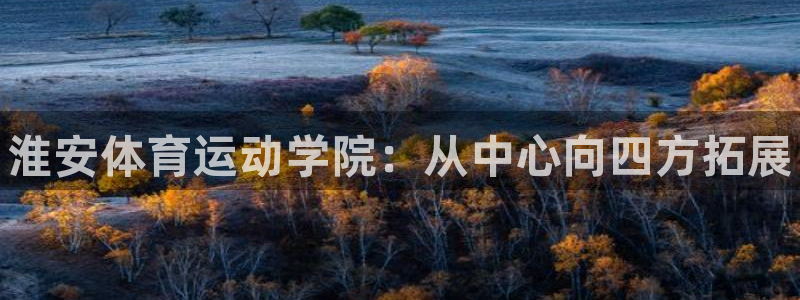 尊龙官网下载招商电话是多少：淮安体育运动学院：从中心